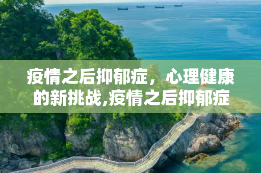 疫情之后抑郁症，心理健康的新挑战,疫情之后抑郁症