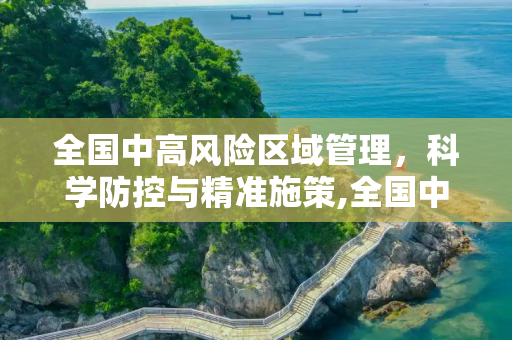 全国中高风险区域管理，科学防控与精准施策,全国中高风险区域