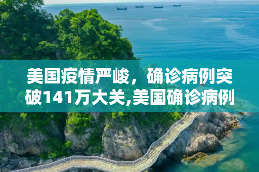 美国疫情严峻，确诊病例突破141万大关,美国确诊病例超过141万