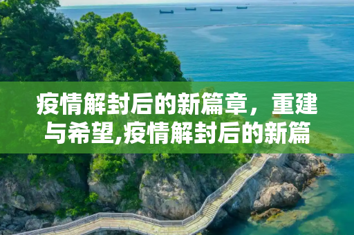 疫情解封后的新篇章，重建与希望,疫情解封后的新篇章