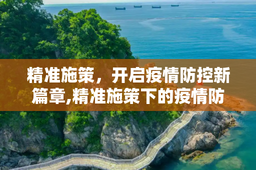 精准施策，开启疫情防控新篇章,精准施策下的疫情防控新篇章