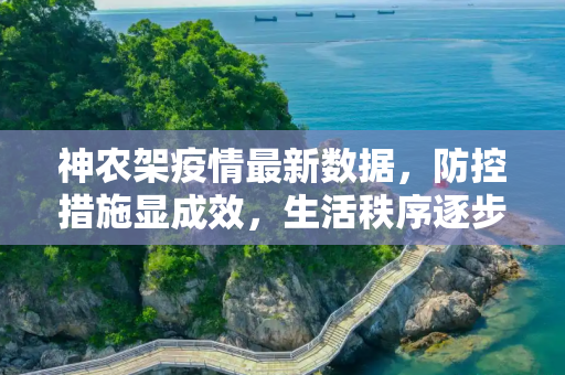 神农架疫情最新数据，防控措施显成效，生活秩序逐步恢复,神农架疫情最新数据