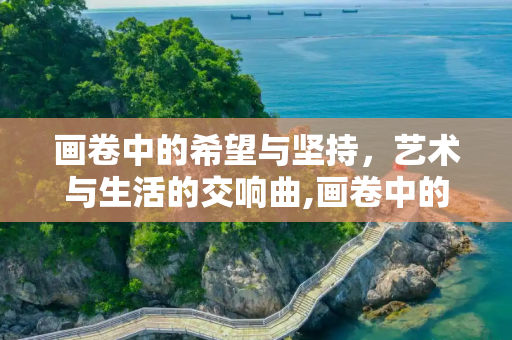 画卷中的希望与坚持，艺术与生活的交响曲,画卷中的希望与坚持