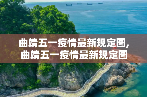 曲靖五一疫情最新规定图,曲靖五一疫情最新规定图