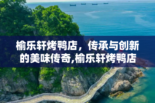 榆乐轩烤鸭店，传承与创新的美味传奇,榆乐轩烤鸭店