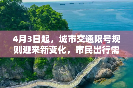 4月3日起，城市交通限号规则迎来新变化，市民出行需注意,注意4月3日起限号有变