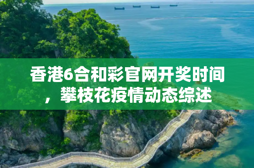 香港6合和彩官网开奖时间，攀枝花疫情动态综述
