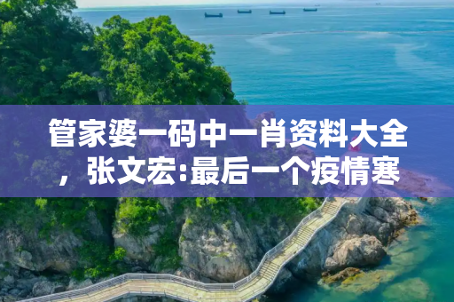 管家婆一码中一肖资料大全，张文宏:最后一个疫情寒冬