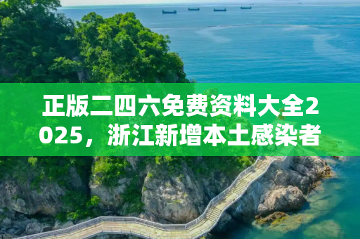 正版二四六免费资料大全2025，浙江新增本土感染者15例