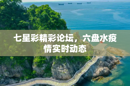 七星彩精彩论坛，六盘水疫情实时动态