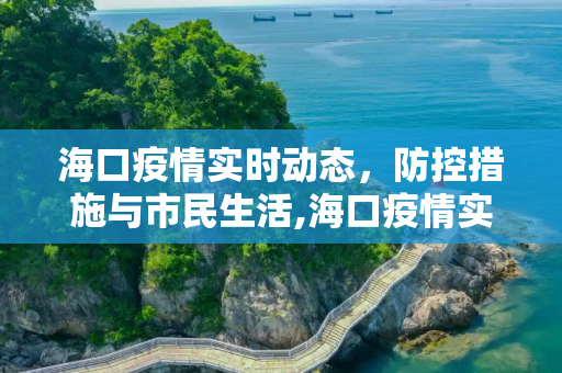 海口疫情实时动态，防控措施与市民生活,海口疫情实时动态