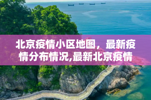 北京疫情小区地图，最新疫情分布情况,最新北京疫情小区地图:北京疫情分布情况小区