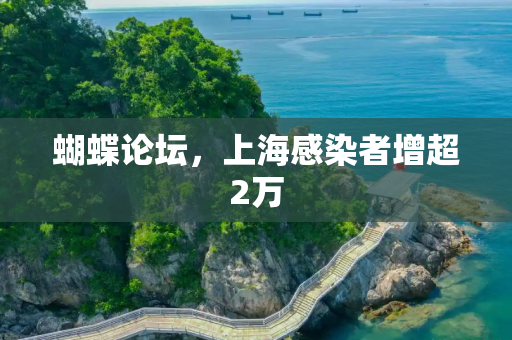 蝴蝶论坛，上海感染者增超2万