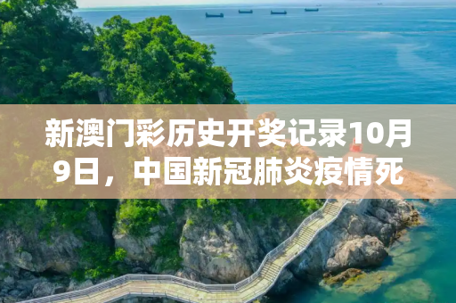 新澳门彩历史开奖记录10月9日，中国新冠肺炎疫情死亡人数统计与分析
