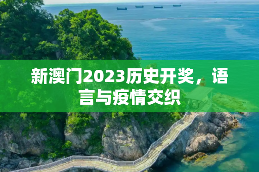 新澳门2023历史开奖，语言与疫情交织