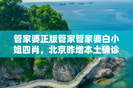 管家婆正版管家管家婆白小姐四肖，北京昨增本土确诊1例