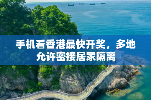 手机看香港最快开奖，多地允许密接居家隔离