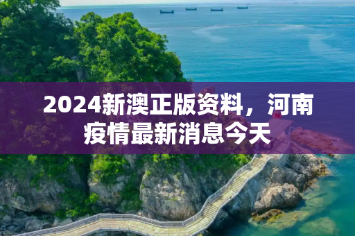 2024新澳正版资料，河南疫情最新消息今天