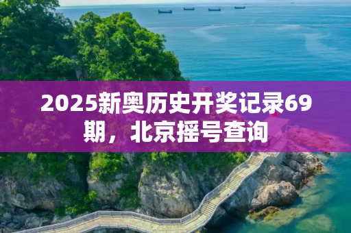 2025新奥历史开奖记录69期，北京摇号查询