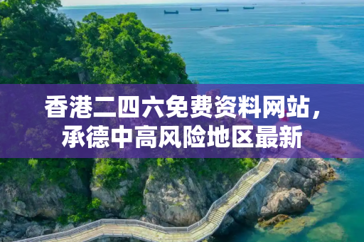 香港二四六免费资料网站，承德中高风险地区最新