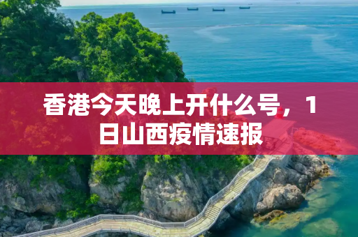 香港今天晚上开什么号，1日山西疫情速报