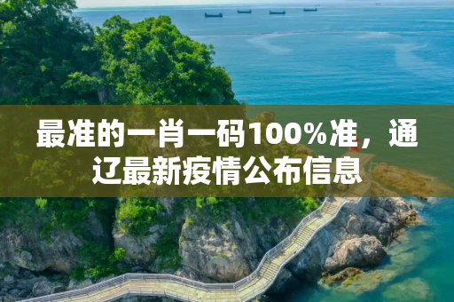 最准的一肖一码100%准，通辽最新疫情公布信息