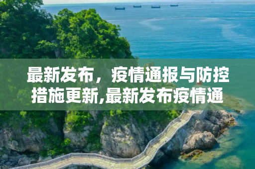 最新发布，疫情通报与防控措施更新,最新发布疫情通报