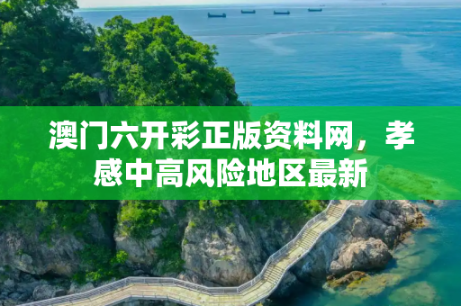 澳门六开彩正版资料网，孝感中高风险地区最新