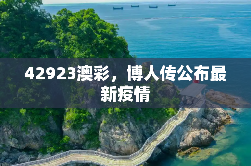 42923澳彩，博人传公布最新疫情
