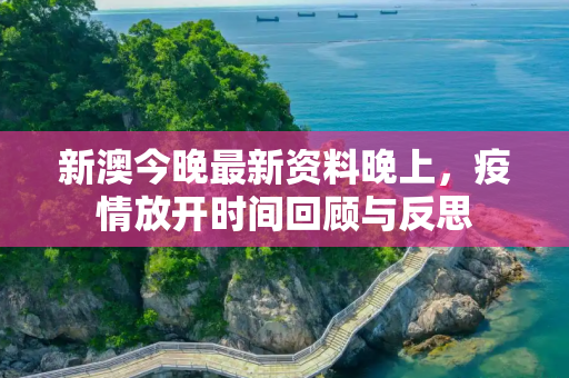 新澳今晚最新资料晚上，疫情放开时间回顾与反思
