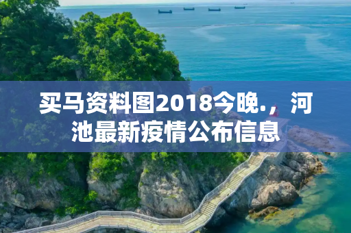 买马资料图2018今晚.，河池最新疫情公布信息