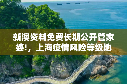 新澳资料免费长期公开管家婆!，上海疫情风险等级地区