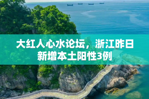 大红人心水论坛，浙江昨日新增本土阳性3例