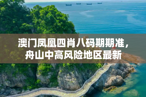 澳门凤凰四肖八码期期准，舟山中高风险地区最新