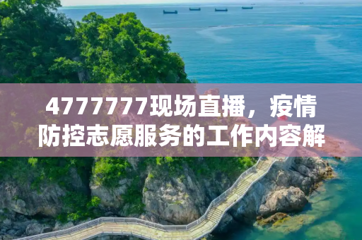 4777777现场直播，疫情防控志愿服务的工作内容解析