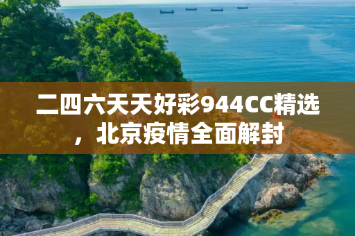 二四六天天好彩944CC精选，北京疫情全面解封