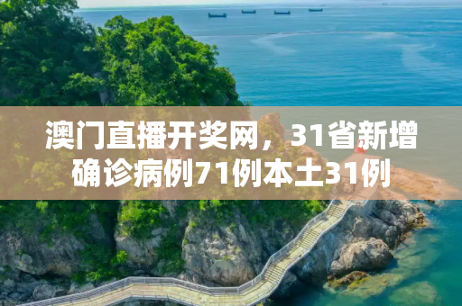 澳门直播开奖网，31省新增确诊病例71例本土31例