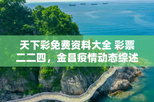 天下彩免费资料大全 彩票二二四，金昌疫情动态综述