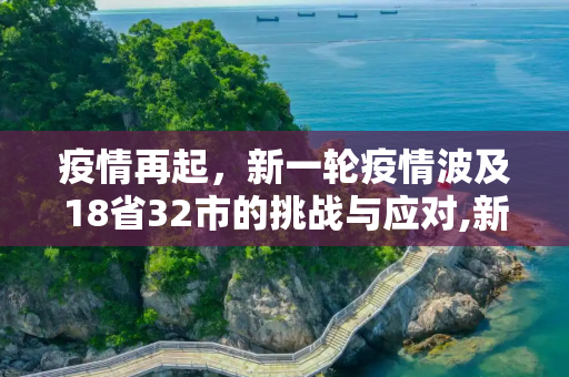 疫情再起，新一轮疫情波及18省32市的挑战与应对,新一轮疫情已波及18省32市