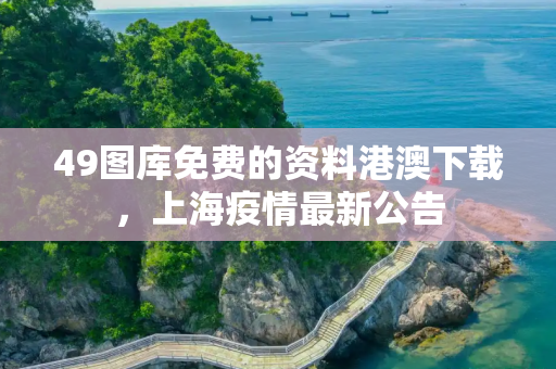 49图库免费的资料港澳下载，上海疫情最新公告