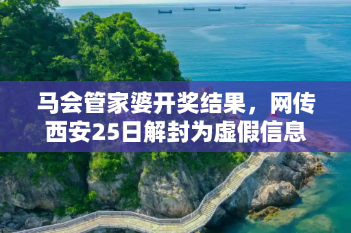 马会管家婆开奖结果，网传西安25日解封为虚假信息
