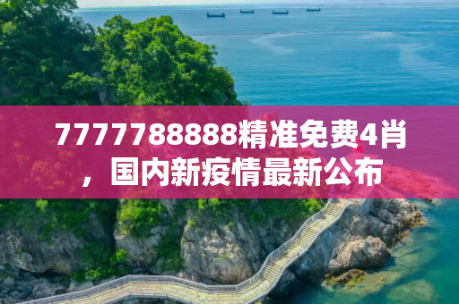 7777788888精准免费4肖，国内新疫情最新公布