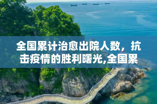 全国累计治愈出院人数，抗击疫情的胜利曙光,全国累计治愈出院人数