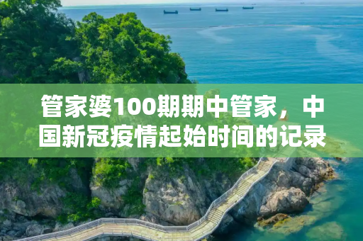 管家婆100期期中管家，中国新冠疫情起始时间的记录与反思
