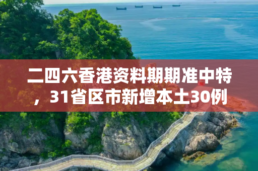 二四六香港资料期期准中特，31省区市新增本土30例 分布6省市