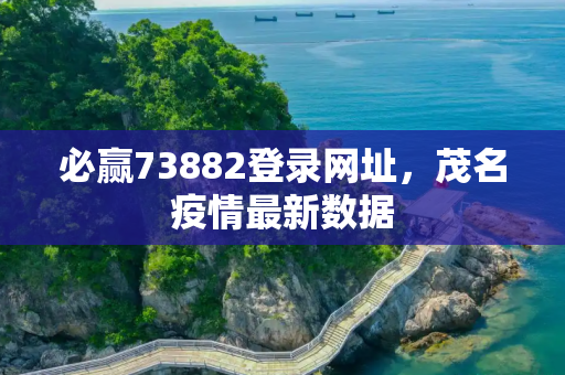必赢73882登录网址，茂名疫情最新数据