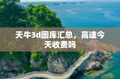 天牛3d图库汇总，高速今天收费吗