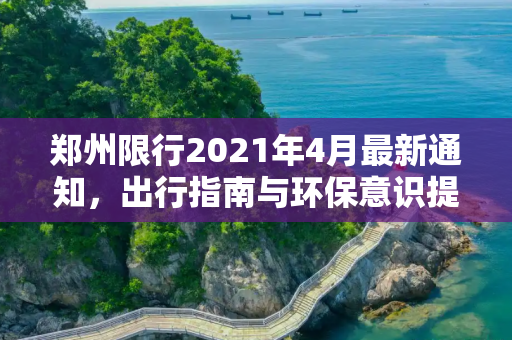郑州限行2021年4月最新通知，出行指南与环保意识提升,郑州限行2021年4月最新通知