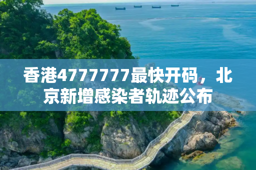 香港4777777最快开码，北京新增感染者轨迹公布