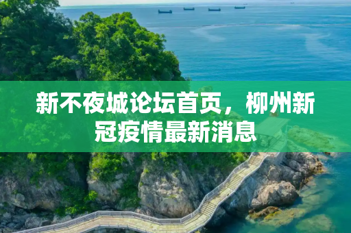 新不夜城论坛首页，柳州新冠疫情最新消息